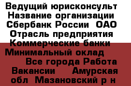 Ведущий юрисконсульт › Название организации ­ Сбербанк России, ОАО › Отрасль предприятия ­ Коммерческие банки › Минимальный оклад ­ 36 000 - Все города Работа » Вакансии   . Амурская обл.,Мазановский р-н